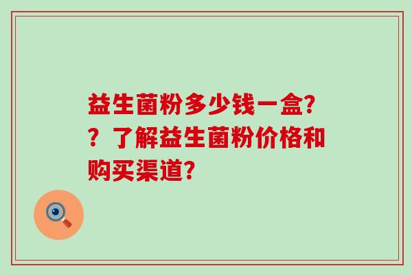 益生菌粉多少钱一盒？？了解益生菌粉价格和购买渠道？