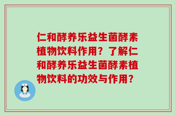 仁和酵养乐益生菌酵素植物饮料作用?了解仁和酵养乐益生菌酵素植物饮料的功效与作用? 仁和酵养乐益生菌酵素植物饮料作用?了解仁和酵养乐益生菌酵素植物饮料的功效与作用?