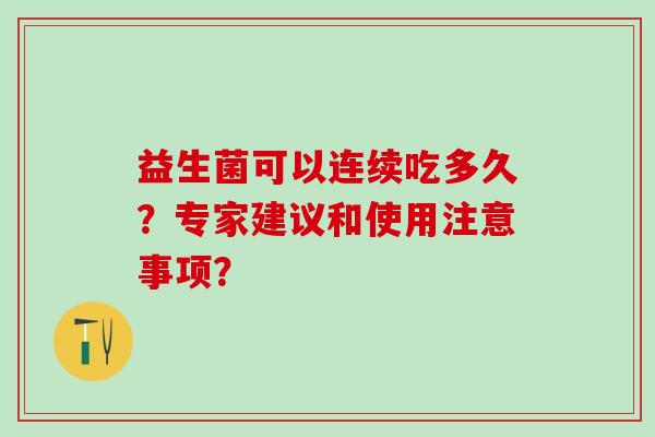 益生菌可以连续吃多久？专家建议和使用注意事项？