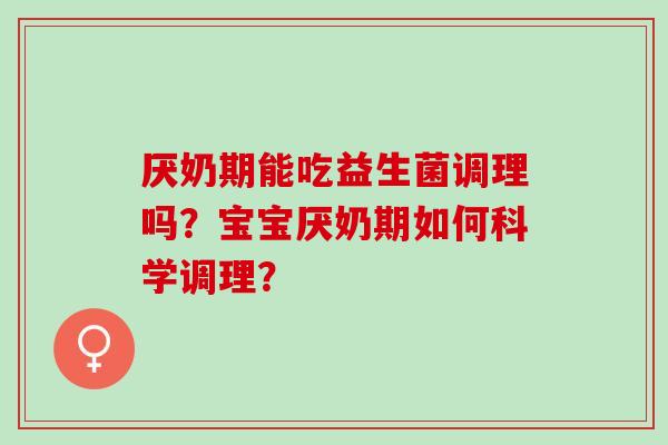 厌奶期能吃益生菌调理吗？宝宝厌奶期如何科学调理？