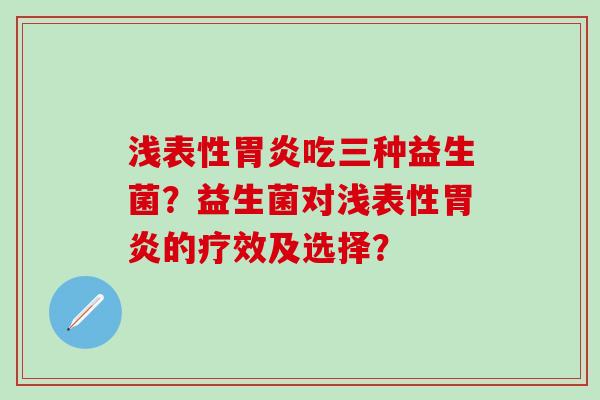 浅表性吃三种益生菌？益生菌对浅表性的疗效及选择？