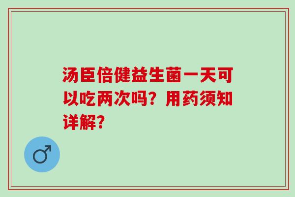 汤臣倍健益生菌一天可以吃两次吗？用药须知详解？