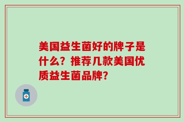 美国益生菌好的牌子是什么？推荐几款美国优质益生菌品牌？