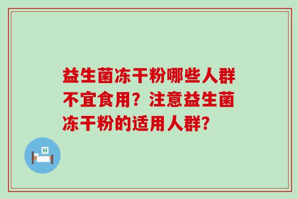 益生菌冻干粉哪些人群不宜食用？注意益生菌冻干粉的适用人群？