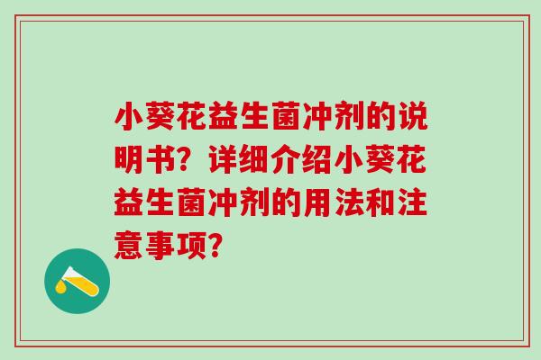 小葵花益生菌冲剂的说明书？详细介绍小葵花益生菌冲剂的用法和注意事项？