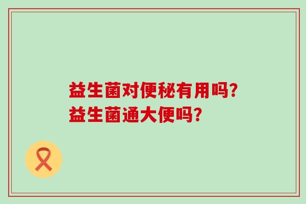 益生菌对有用吗？益生菌通大便吗？