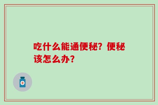 吃什么能通？该怎么办？