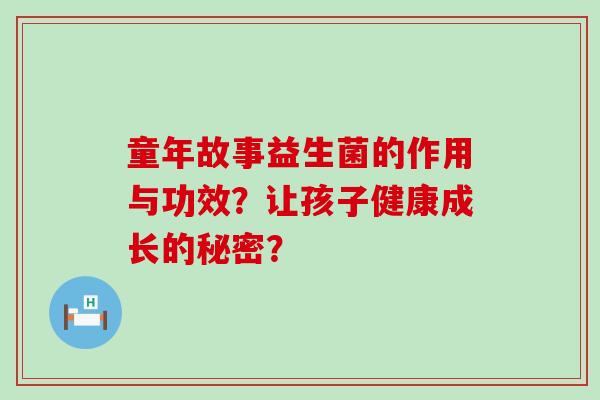 童年故事益生菌的作用与功效？让孩子健康成长的秘密？