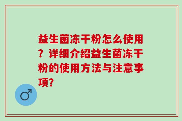 益生菌冻干粉怎么使用？详细介绍益生菌冻干粉的使用方法与注意事项？
