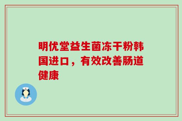 明优堂益生菌冻干粉韩国进口，有效改善肠道健康