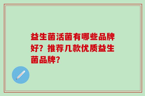 益生菌活菌有哪些品牌好？推荐几款优质益生菌品牌？