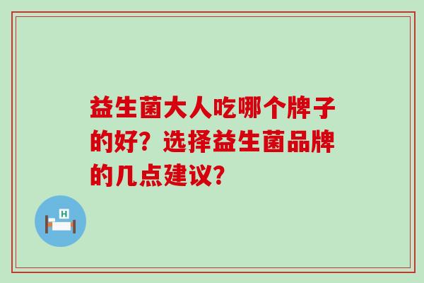 益生菌大人吃哪个牌子的好？选择益生菌品牌的几点建议？