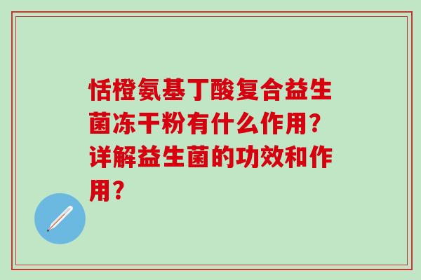 恬橙氨基丁酸复合益生菌冻干粉有什么作用？详解益生菌的功效和作用？