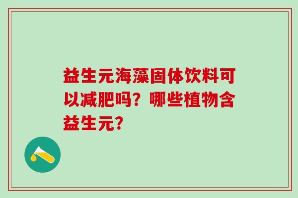 益生元海藻固体饮料可以吗？哪些植物含益生元？