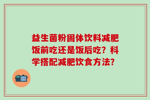 益生菌粉固体饮料饭前吃还是饭后吃？科学搭配饮食方法？