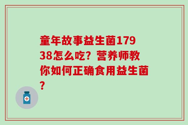 童年故事益生菌17938怎么吃？营养师教你如何正确食用益生菌？