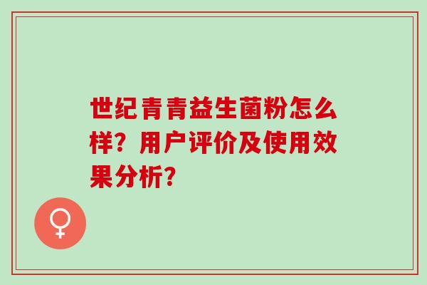 世纪青青益生菌粉怎么样？用户评价及使用效果分析？