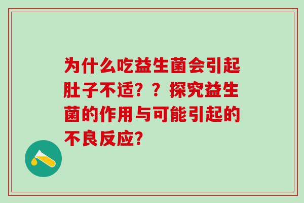 为什么吃益生菌会引起肚子不适？？探究益生菌的作用与可能引起的不良反应？