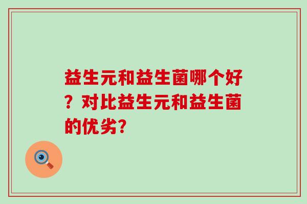 益生元和益生菌哪个好？对比益生元和益生菌的优劣？