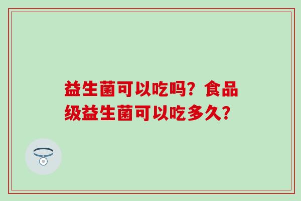 益生菌可以吃吗？食品级益生菌可以吃多久？