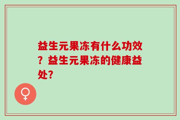益生元果冻有什么功效？益生元果冻的健康益处？