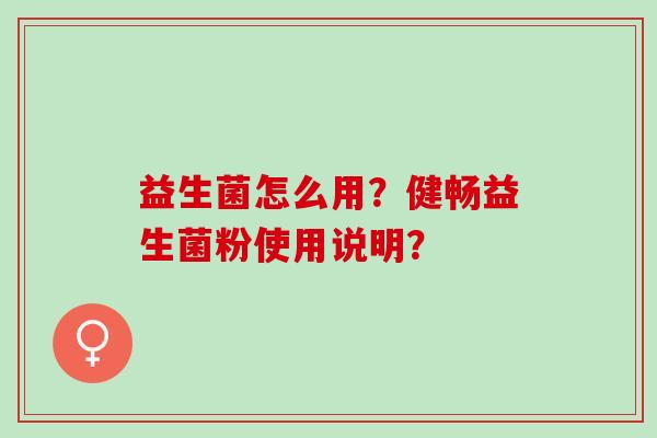 益生菌怎么用？健畅益生菌粉使用说明？