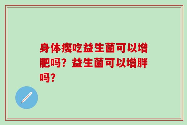身体瘦吃益生菌可以增肥吗？益生菌可以增胖吗？