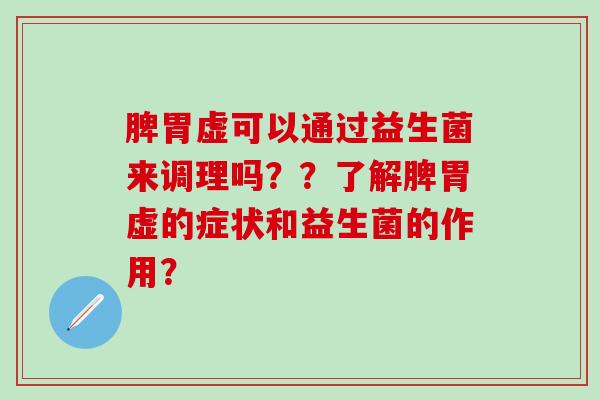 脾胃虚可以通过益生菌来调理吗？？了解脾胃虚的症状和益生菌的作用？