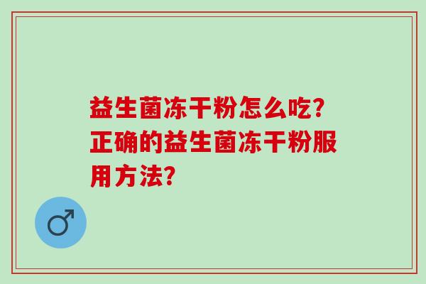 益生菌冻干粉怎么吃？正确的益生菌冻干粉服用方法？