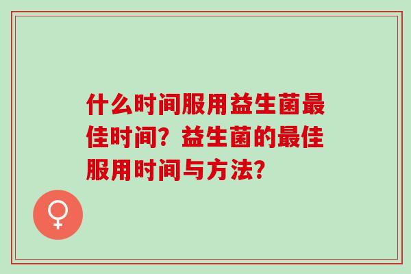 什么时间服用益生菌佳时间？益生菌的佳服用时间与方法？