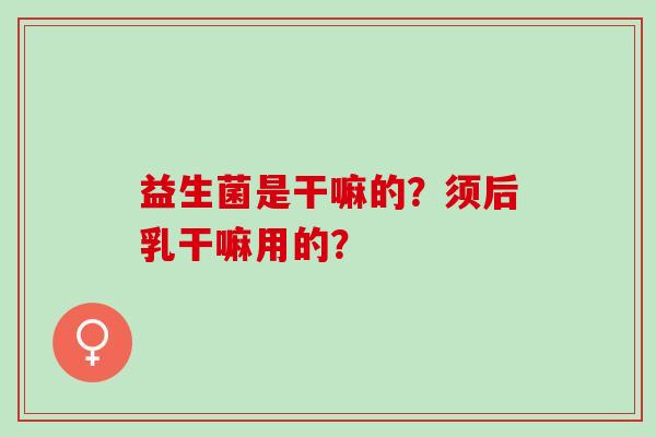 益生菌是干嘛的？须后乳干嘛用的？