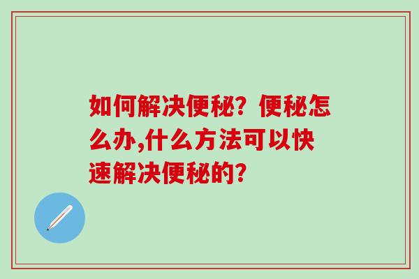 如何解决？怎么办,什么方法可以快速解决的？