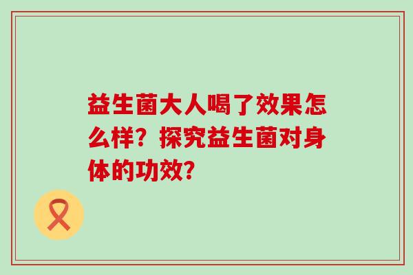 益生菌大人喝了效果怎么样？探究益生菌对身体的功效？