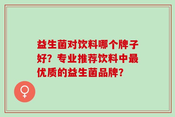 益生菌对饮料哪个牌子好？专业推荐饮料中优质的益生菌品牌？