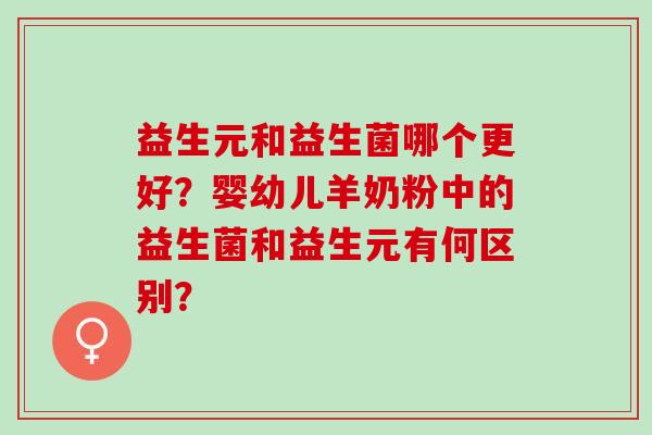 益生元和益生菌哪个更好？婴幼儿羊奶粉中的益生菌和益生元有何区别？