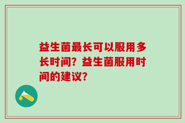 益生菌长可以服用多长时间？益生菌服用时间的建议？