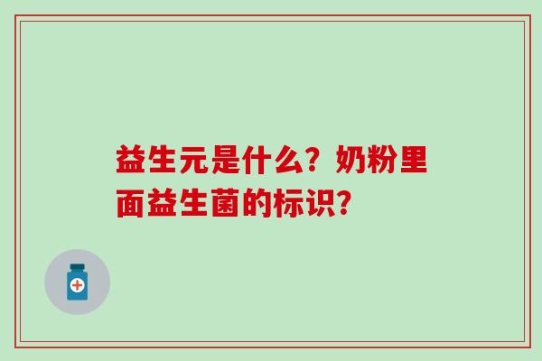 益生元是什么？奶粉里面益生菌的标识？