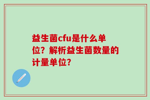 益生菌cfu是什么单位？解析益生菌数量的计量单位？