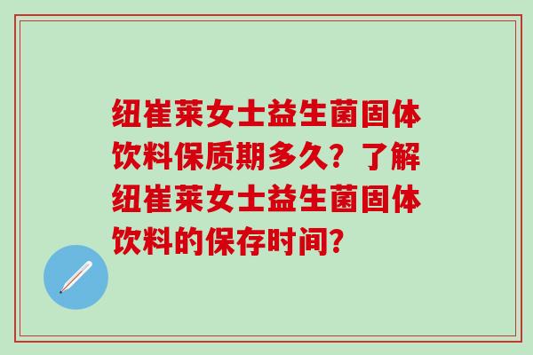 纽崔莱女士益生菌固体饮料保质期多久?了解纽崔莱女士益生菌固体饮料的保存时间? 纽崔莱女士益生菌固体饮料保质期多久?了解纽崔莱女士益生菌固体饮料的保存时间?