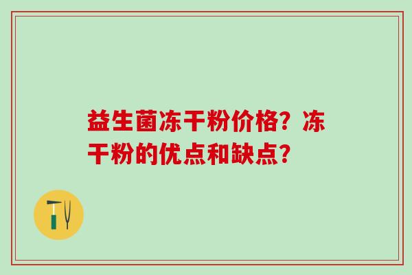 益生菌冻干粉价格？冻干粉的优点和缺点？