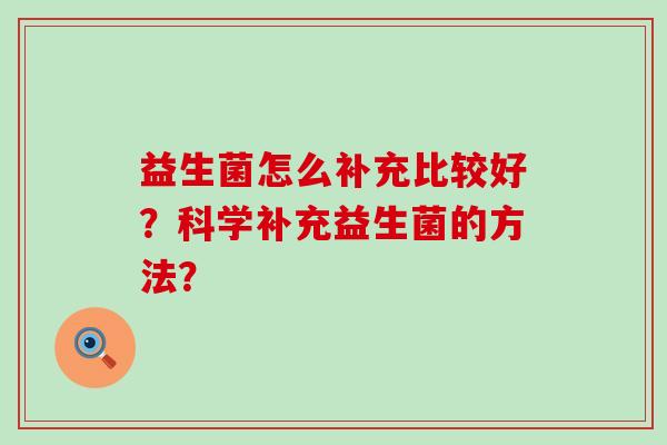 益生菌怎么补充比较好？科学补充益生菌的方法？