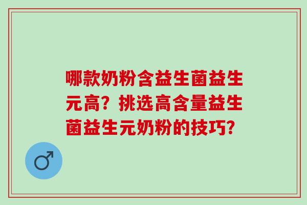 哪款奶粉含益生菌益生元高？挑选高含量益生菌益生元奶粉的技巧？