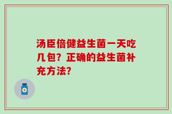 汤臣倍健益生菌一天吃几包？正确的益生菌补充方法？