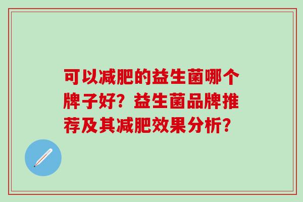 可以的益生菌哪个牌子好？益生菌品牌推荐及其效果分析？