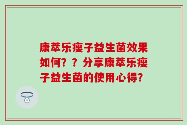 康萃乐瘦子益生菌效果如何？？分享康萃乐瘦子益生菌的使用心得？