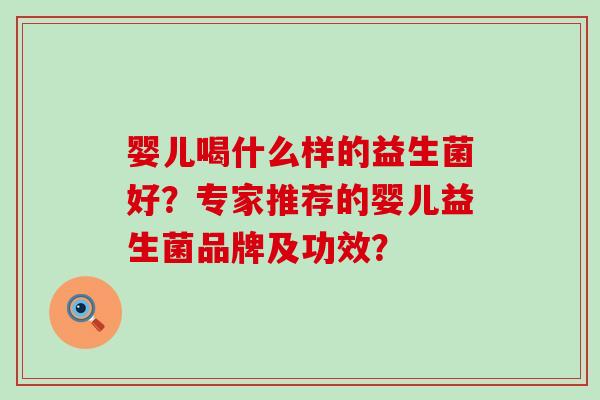 婴儿喝什么样的益生菌好？专家推荐的婴儿益生菌品牌及功效？