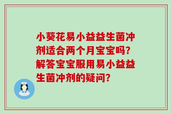 小葵花易小益益生菌冲剂适合两个月宝宝吗？解答宝宝服用易小益益生菌冲剂的疑问？
