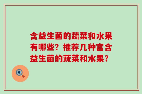 含益生菌的蔬菜和水果有哪些？推荐几种富含益生菌的蔬菜和水果？