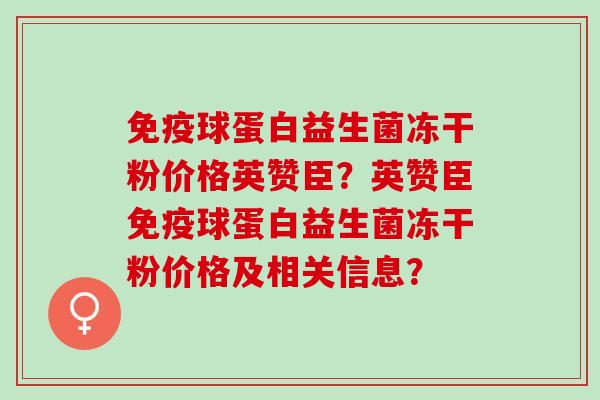 球蛋白益生菌冻干粉价格英赞臣？英赞臣球蛋白益生菌冻干粉价格及相关信息？