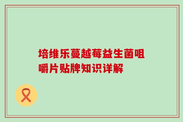 培维乐蔓越莓益生菌咀嚼片贴牌知识详解